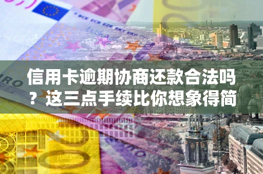 武汉信用卡逾期协商还款合法吗？这三点手续比你想象得简单