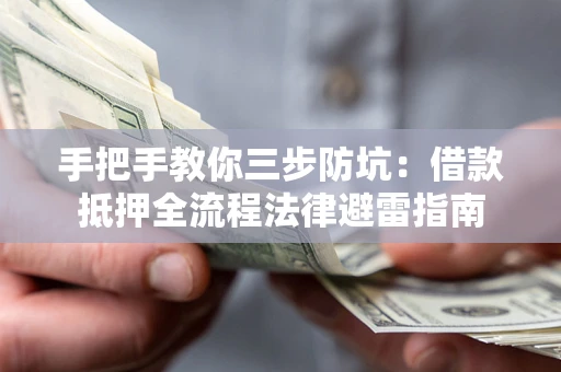 武汉手把手教你三步防坑：借款抵押全流程法律避雷指南