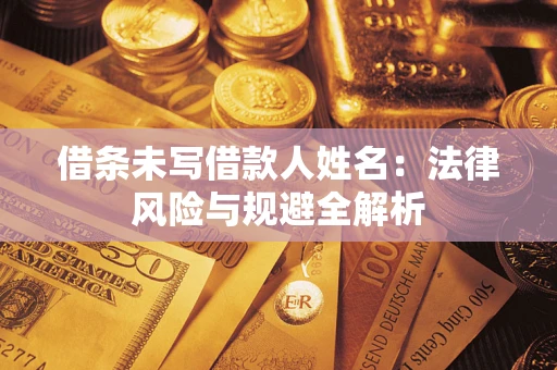 武汉借条未写借款人姓名：法律风险与规避全解析