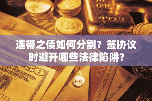 武汉连带之债如何分割？签协议时避开哪些法律陷阱？
