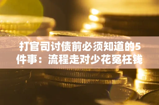 武汉打官司讨债前必须知道的5件事：流程走对少花冤枉钱
