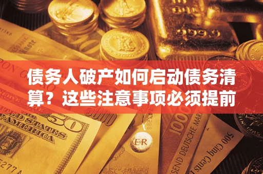 武汉债务人破产如何启动债务清算？这些注意事项必须提前知道