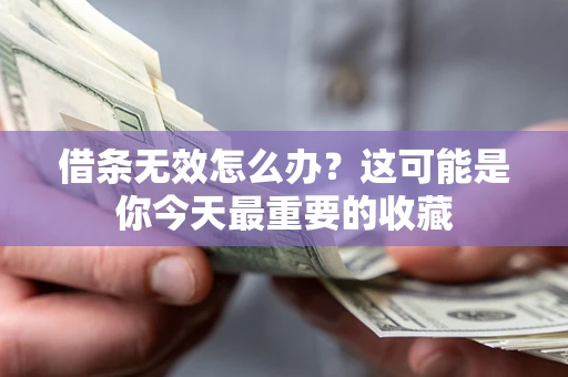 武汉借条无效怎么办？这可能是你今天最重要的收藏