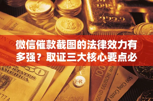 武汉微信催款截图的法律效力有多强？取证三大核心要点必须知道！