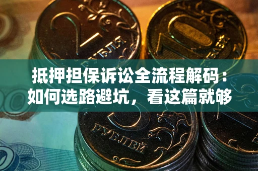 武汉抵押担保诉讼全流程解码：如何选路避坑，看这篇就够了