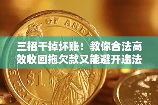 武汉三招干掉坏账！教你合法高效收回拖欠款又能避开违法雷区