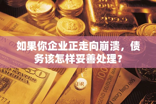 武汉如果你企业正走向崩溃，债务该怎样妥善处理？