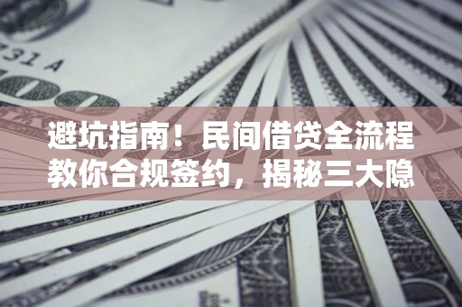 武汉避坑指南！民间借贷全流程教你合规签约，揭秘三大隐形陷阱