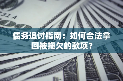 武汉债务追讨指南：如何合法拿回被拖欠的款项？