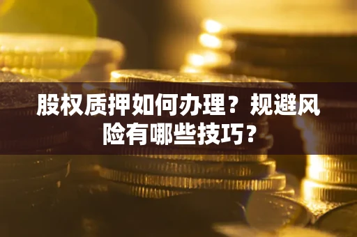 武汉股权质押如何办理？规避风险有哪些技巧？