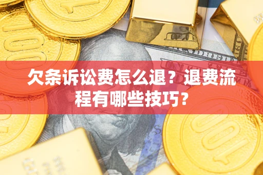 武汉欠条诉讼费怎么退？退费流程有哪些技巧？