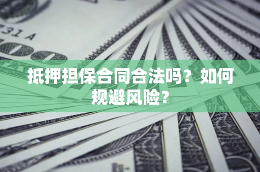 武汉抵押担保合同合法吗？如何规避风险？