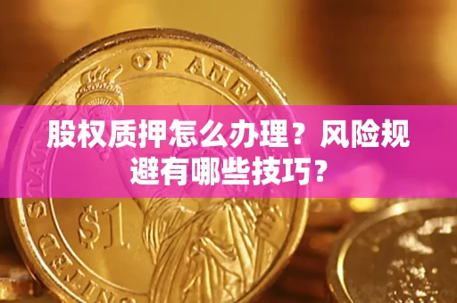 武汉股权质押怎么办理？风险规避有哪些技巧？