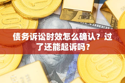 武汉债务诉讼时效怎么确认？过了还能起诉吗？