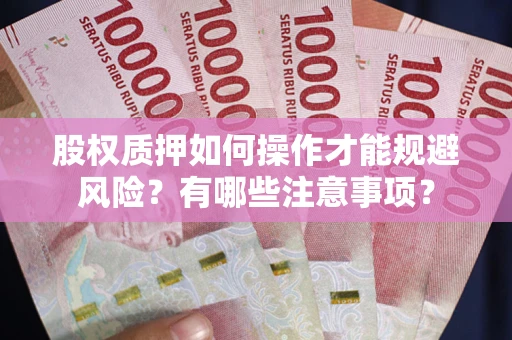 武汉股权质押如何操作才能规避风险？有哪些注意事项？