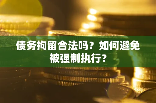 武汉债务拘留合法吗？如何避免被强制执行？