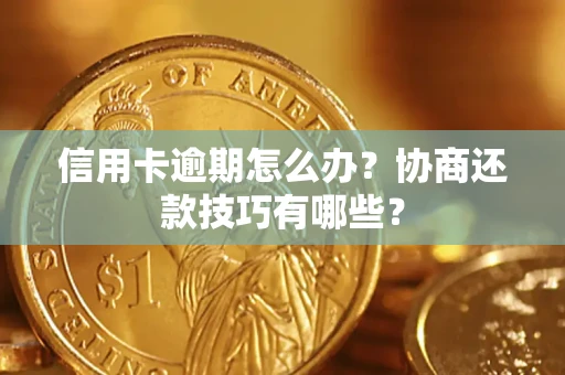 武汉信用卡逾期怎么办？协商还款技巧有哪些？