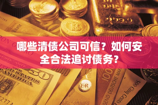武汉哪些清债公司可信？如何安全合法追讨债务？