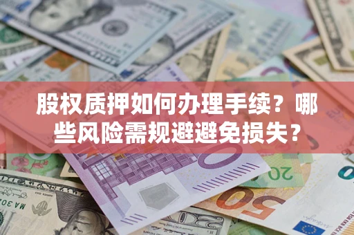 武汉股权质押如何办理手续？哪些风险需规避避免损失？