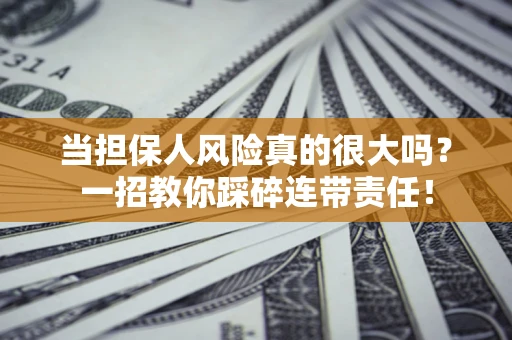 武汉当担保人风险真的很大吗？一招教你踩碎连带责任！