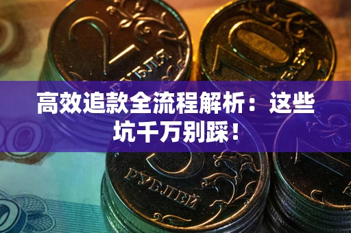 武汉高效追款全流程解析：这些坑千万别踩！