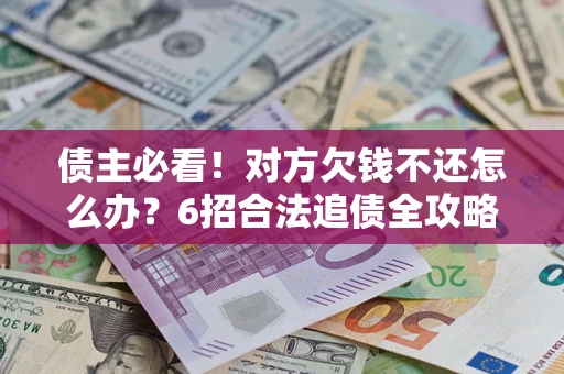 武汉债主必看！对方欠钱不还怎么办？6招合法追债全攻略