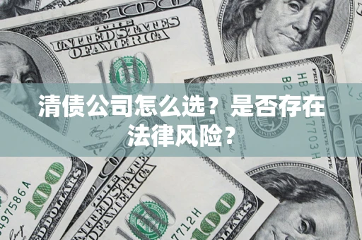 武汉清债公司怎么选？是否存在法律风险？