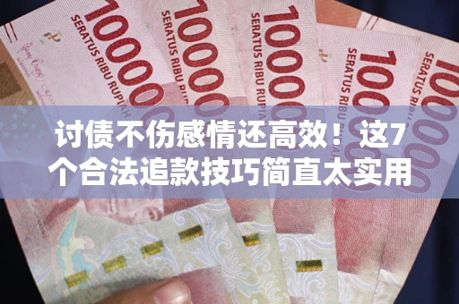 武汉讨债不伤感情还高效！这7个合法追款技巧简直太实用