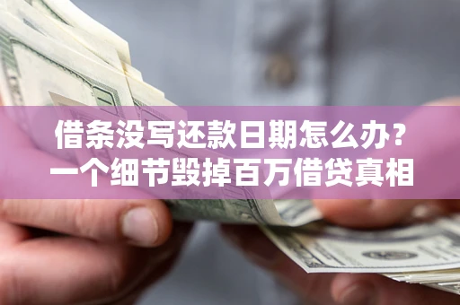武汉借条没写还款日期怎么办？一个细节毁掉百万借贷真相