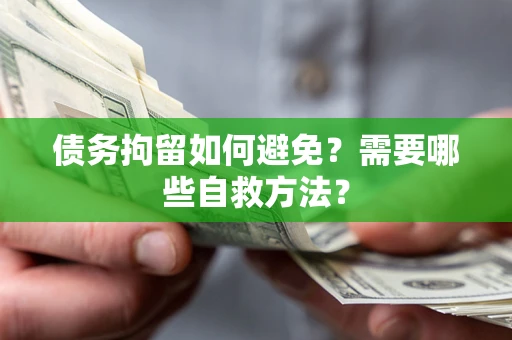 武汉债务拘留如何避免？需要哪些自救方法？