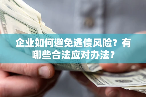武汉企业如何避免逃债风险？有哪些合法应对办法？