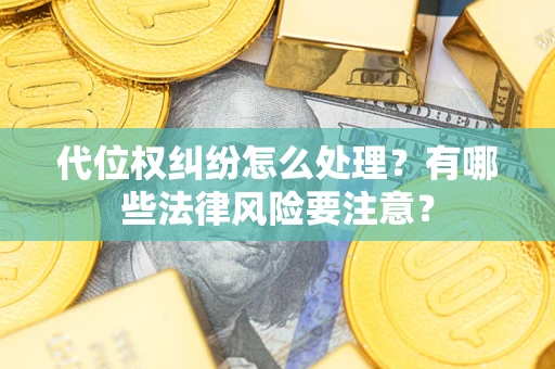 武汉代位权纠纷怎么处理？有哪些法律风险要注意？