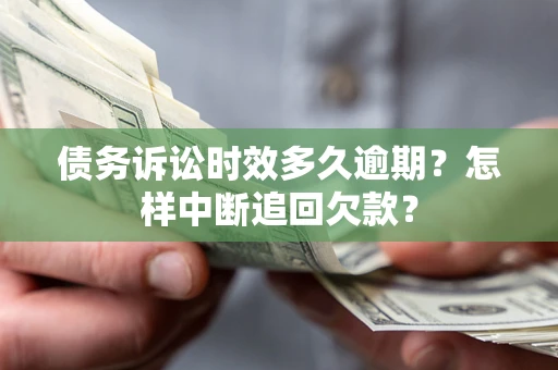 武汉债务诉讼时效多久逾期？怎样中断追回欠款？