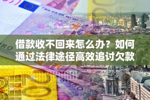 武汉借款收不回来怎么办?如何通过法律途径高效追讨欠款? 武汉借款收不回来怎么办?如何通过法律途径高效追讨欠款?