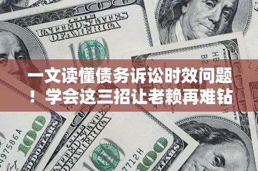 武汉一文读懂债务诉讼时效问题！学会这三招让老赖再难钻空子