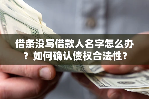 武汉借条没写借款人名字怎么办？如何确认债权合法性？