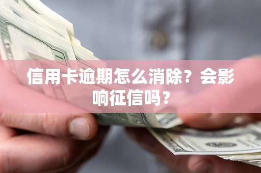 武汉信用卡逾期怎么消除？会影响征信吗？