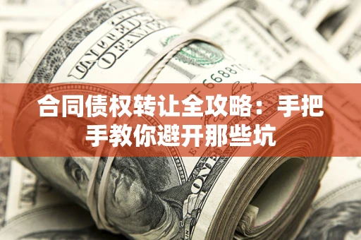 武汉合同债权转让全攻略：手把手教你避开那些坑