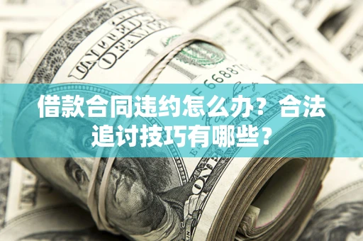 武汉借款合同违约怎么办？合法追讨技巧有哪些？