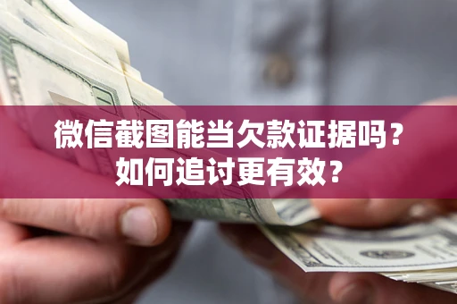 武汉微信截图能当欠款证据吗？如何追讨更有效？