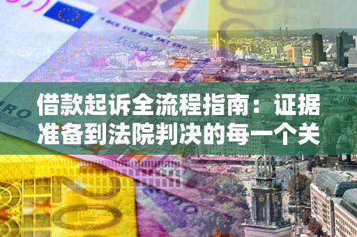 武汉借款起诉全流程指南：证据准备到法院判决的每一个关键步骤
