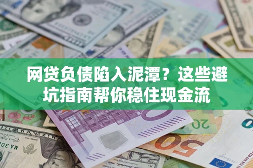 武汉网贷负债陷入泥潭？这些避坑指南帮你稳住现金流