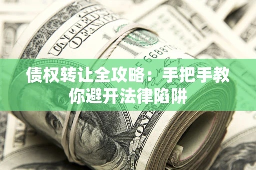 武汉债权转让全攻略：手把手教你避开法律陷阱