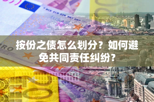 武汉按份之债怎么划分？如何避免共同责任纠纷？