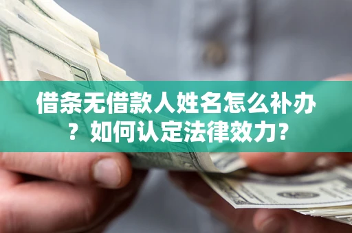 武汉借条无借款人姓名怎么补办？如何认定法律效力？