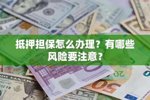 武汉抵押担保怎么办理？有哪些风险要注意？