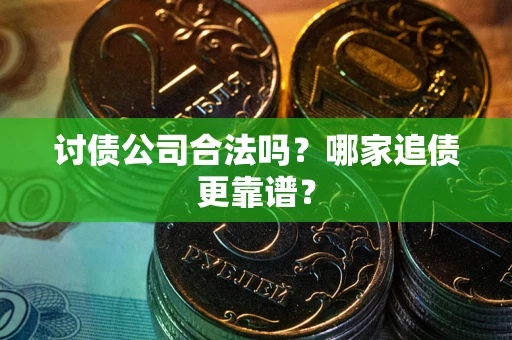 武汉讨债公司合法吗？哪家追债更靠谱？