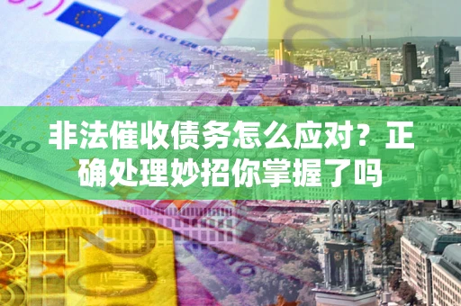 武汉非法催收债务怎么应对？正确处理妙招你掌握了吗