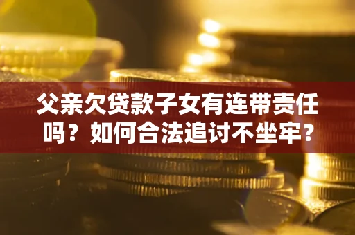武汉父亲欠贷款子女有连带责任吗？如何合法追讨不坐牢？