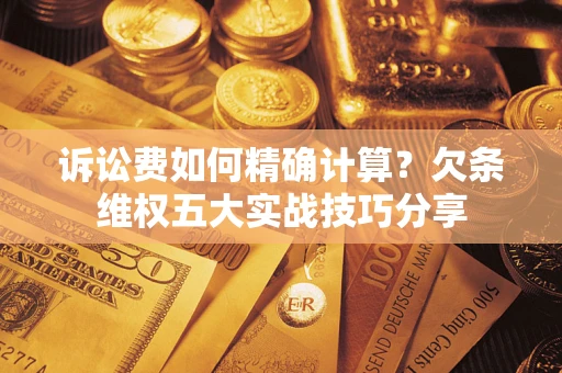 武汉诉讼费如何精确计算？欠条维权五大实战技巧分享